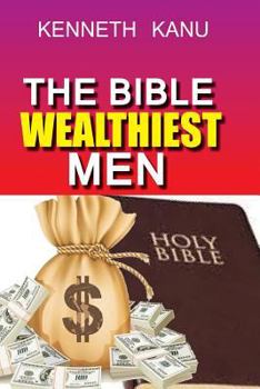 Paperback The Bible Wealthiest Men And Their Secrets: Achieving financial height, and accessing Heaven's treasures Book
