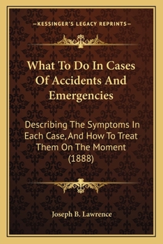 What To Do In Cases Of Accidents And Emergencies: Describing The Symptoms In Each Case, And How To Treat Them On The Moment