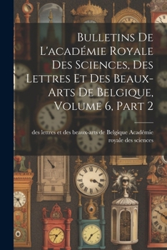 Paperback Bulletins De L'académie Royale Des Sciences, Des Lettres Et Des Beaux-Arts De Belgique, Volume 6, part 2 [French] Book