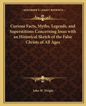 Paperback Curious Facts, Myths, Legends, and Superstitions Concerning Jesus with an Historical Sketch of the False Christs of All Ages Book