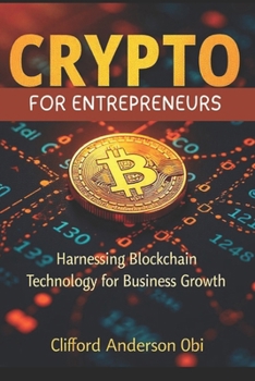 CRYPTO FOR ENTREPRENEURS: Harnessing Blockchain Technology for Business Growth