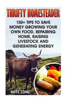Paperback Thrifty Homesteader: 150+ Tips To Save Money Growing Your Own Food, Repairing Home, Raising Livestock And Generating Energy Book