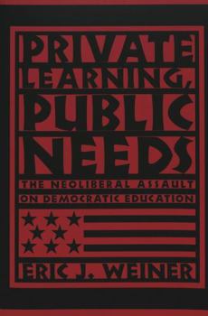 Private Learning, Public Needs: The Neoliberal Assault on Democratic Education (Teaching Contemporary Scholars)