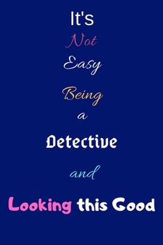 It's Not Easy Being a Detective and Looking This Good: Blank-Lined Journal/Notebook/Diary for Detectives & Police Officers – Cool Birthday Present & Detective Gift