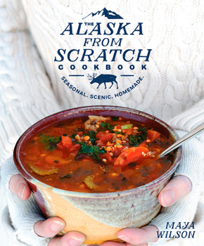 Hardcover The Alaska from Scratch Cookbook: Seasonal. Scenic. Homemade. Book