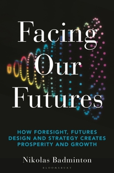 Facing Our Futures: How Foresight, Futurism and Strategy Can Lead to Prosperity & Growth