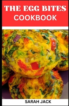 THE EGG BITES COOKBOOK: The Egg Bites Cookbook: Irresistible Recipes for Perfectly Bite-Sized Delights