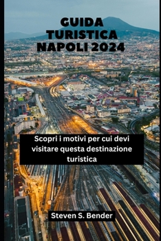 Guida turistica Napoli 2024: Scopri i motivi per cui devi visitare questa destinazione turistica (Italian Edition)