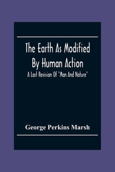 Paperback The Earth As Modified By Human Action: A Last Revision Of Man And Nature Book