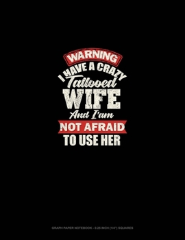 Paperback Warning I Have A Crazy Tattooed Wife And I Am Not Afraid To Use Her: Graph Paper Notebook - 0.25 Inch (1/4") Squares Book