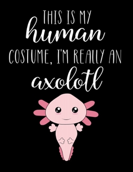 This Is My Human Costume, I'm Really An Axolotl: Funny Personalized Notebook Gift