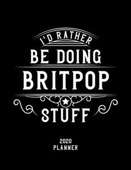 I'd Rather Be Doing Britpop Stuff 2020 Planner: Britpop Fan 2020 Planner, Funny Design, 2020 Planner for Britpop Lover, Christmas Gift for Britpop Lover