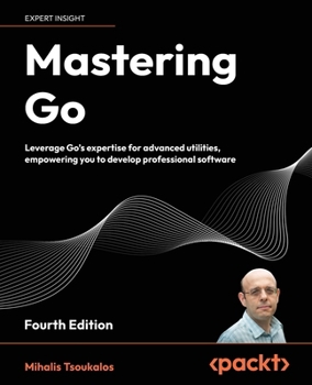 Paperback Mastering Go - Fourth Edition: Leverage Go's expertise for advanced utilities, empowering you to develop professional software Book