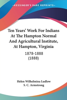 Paperback Ten Years' Work For Indians At The Hampton Normal And Agricultural Institute, At Hampton, Virginia: 1878-1888 (1888) Book