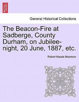 Paperback The Beacon-Fire at Sadberge, County Durham, on Jubilee-Night, 20 June, 1887, Etc. Book