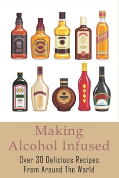 Paperback Making Alcohol Infused: Over 30 Delicious Recipes From Around The World: Alcohol Infusion Ideas Book