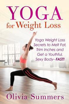 Paperback Yoga For Weight Loss: Yoga Weight Loss Secrets to Melt Fat, Trim Inches and Get a Youthful Sexy Body-FAST! Book