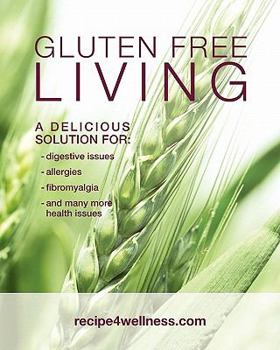 Gluten Free Living: A Delicious Solution for: Digestive Issues, Allergies, Fibromyalgia and many more