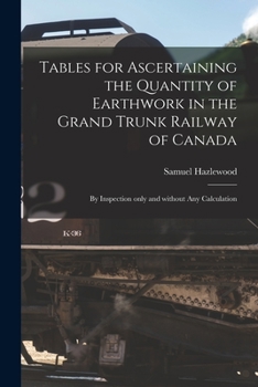 Paperback Tables for Ascertaining the Quantity of Earthwork in the Grand Trunk Railway of Canada [microform]: by Inspection Only and Without Any Calculation Book