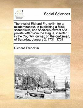 Paperback The tryal of Richard Francklin, for a misdemeanour, in publishing a false, scandalous, and seditious extract of a private letter from the Hague, inser Book