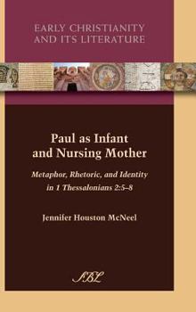 Paul as Infant and Nursing Mother: Metaphor, Rhetoric, and Identity in 1 Thessalonians 2:5-8 - Book #12 of the Early Christianity and Its Literature