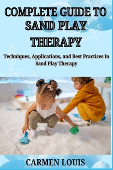 Paperback Complete Guide to Sand Play Therapy: Techniques, Applications, and Best Practices in Sand Play Therapy Book