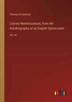 Paperback Literary Reminiscences; from the Autobiography of an English Opium-eater: Vol. III Book