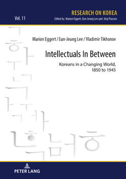 Hardcover Intellectuals in Between: Koreans in a Changing World, 1850 to 1945 Book