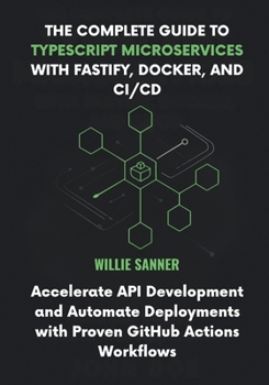 Paperback The Complete Guide to TypeScript Microservices with Fastify, Docker, and CI/CD: Accelerate API Development and Automate Deployments with Proven GitHub Book