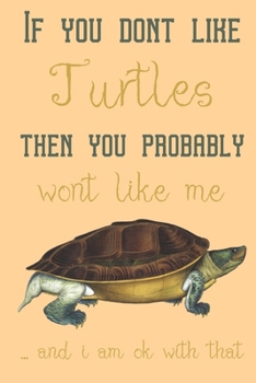 If you dont like Turtles then you probably wont like me ... and i am ok with that: Turtle gifts for women, men and turtle lovers:cute & elegant blank Lined notebook/Journal to write in.