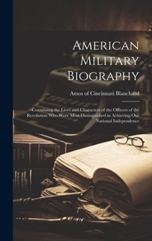 Hardcover American Military Biography; Containing the Lives and Characters of the Officers of the Revolution who Were Most Distinguished in Achieving our Nation Book