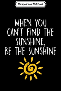 Paperback Composition Notebook: When You Can't Find the Sunshine Be Sunshine Journal/Notebook Blank Lined Ruled 6x9 100 Pages Book