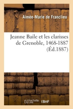 Jeanne Baile et les clarisses de Grenoble, 1468-1887 (Histoire) (French Edition)