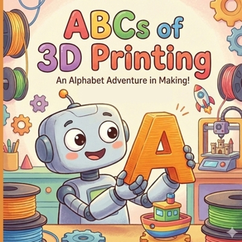Paperback The ABCs of 3D Printing: A Fun Alphabet Book for Future Engineers Book