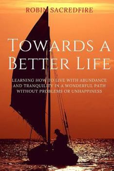 Paperback Towards a Better Life: Learning How to Live with Abundance and Tranquility in a Wonderful Path without Problems or Unhappiness Book