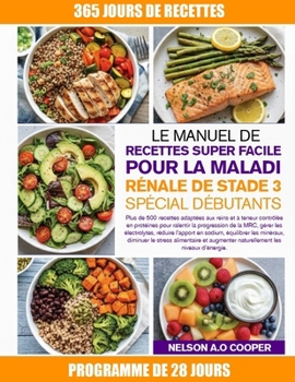 LE MANUEL DE RECETTES SUPER FACILE POUR LA MALADIE RÉNALE DE STADE 3 SPÉCIAL DÉBUTANTS: Plus de 500 recettes adaptées aux reins et à teneur contrôlée ... réduire l’apport en sodi... (French Edition)