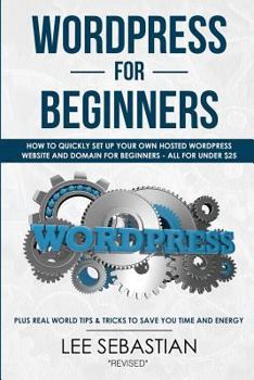 Paperback Wordpress for Beginners: How to Quickly Set Your Own Self Hosted Wordpress Site and Domain for Beginners - All for Under $25 - Plus Real World Book