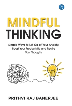 Mindful Thinking: Simple Ways to Let Go of Your Anxiety, Boost Your Productivity and Rewire Your Thoughts Unlock Mental Freedom with Simple Techniques to increase Focus and Calm