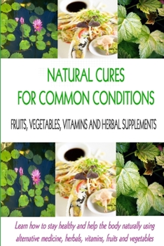 Paperback Natural Cures for Common Conditions: Learn How to Stay Healthy and Help the Body Using Alternative Medicine, Herbals, Vitamins, Fruits and Vegetables Book