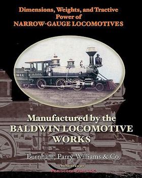 Paperback Dimensions, Weights, and Tractive Power of Narrow-Gauge Locomotives: Manufactured by the Baldwin Locomotive Works Book