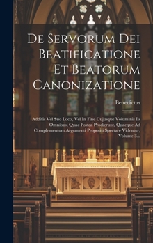 Hardcover De Servorum Dei Beatificatione Et Beatorum Canonizatione: Additis Vel Suo Loco, Vel In Fine Cujusque Voluminis Iis Omnibus, Quae Postea Prodierunt, Qu [Latin] Book