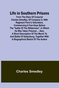 Paperback Life in Southern Prisons: From the Diary of Corporal Charles Smedley, of Company G, 90th Regiment Penn'a Volunteers, Commencing a Few Days Befor Book