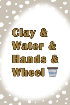 Clay & Water & Hands & Wheel: Notebook Journal Composition Blank Lined Diary Notepad 120 Pages Paperback Brown Points Pottery