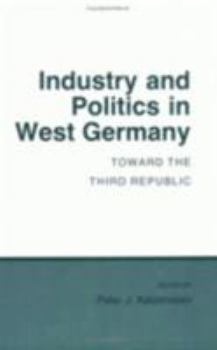 Industry and Politics in West Germany: Toward the Third Republic (Cornell Studies in Political Economy) - Book  of the Cornell Studies in Political Economy
