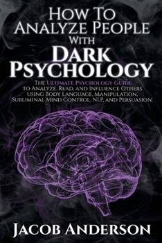 Paperback How to Analyze People with Dark Psychology: Improve Your Life with Secret Persuasion Techniques Learn How to Read, Analyze, And Influence People Throu Book