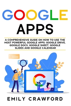 Paperback Google Apps: A comprehensive guide on how to use the most powerful Google Apps: Google Drive, Google Docs, Google Sheet, Google Sli Book