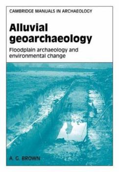 Alluvial Geoarchaeology: Floodplain Archaeology and Environmental Change (Cambridge Manuals in Archaeology) - Book  of the Cambridge Manuals in Archaeology