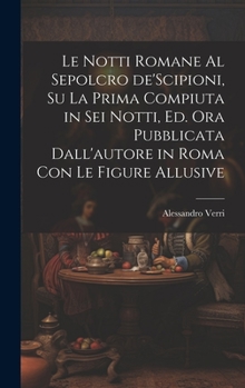 Hardcover Le notti Romane al sepolcro de'Scipioni, su la prima compiuta in sei notti, ed. ora pubblicata dall'autore in Roma con le figure allusive [Italian] Book