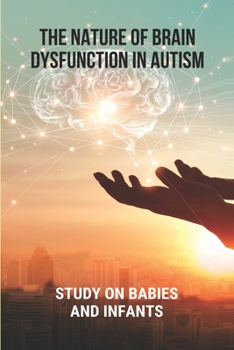 Paperback The Nature Of Brain Dysfunction In Autism: Study On Babies And Infants: Root Cause Of Autism Book