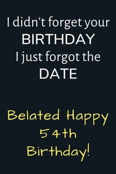 Paperback I didn't forget your Birthday I just forgot the Date Belated Happy 54th Birthday: Funny Belated 54th Birthday Gift / Journal / Notebook / Diary / Uniq Book
